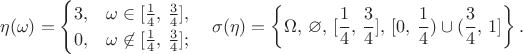 $$\eta(\omega) = \begin{cases} 3, & \omega \in [\frac14,\, \frac34], \cr 0,
& \omega \not\in [\frac14,\,\frac34];\end{cases} \quad
\sigma(\eta)=\left\{\Omega,\,
\varnothing,\,[\frac14,\,\frac34],\,[0,\,\frac14)\cup
(\frac34,\,1]\right\}.$$