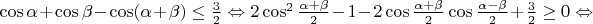 $\cos\alpha+\cos\beta-\cos(\alpha+\beta)\le\frac32\Leftrightarrow2\cos^2\frac{\alpha+\beta}{2}-1-2\cos\frac{\alpha+\beta}{2}\cos\frac{\alpha-\beta}{2}+\frac{3}{2}\geq0\Leftrightarrow$