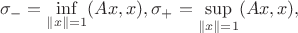 $$\sigma_{-}=\inf\limits_{\|x\|=1}(Ax,x), \sigma_{+}=\sup\limits_{\|x\|=1}(Ax,x),$$