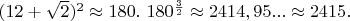 $(12+\sqrt{2})^2 \approx 180.\ 180^{\frac{3}{2}} \approx 2414,95... \approx 2415.$