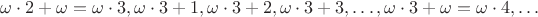 $\omega\cdot 2+\omega=\omega\cdot 3,\omega\cdot 3+1,\omega\cdot 3+2,\omega\cdot 3+3,\ldots,\omega\cdot 3+\omega=\omega\cdot 4,\ldots$