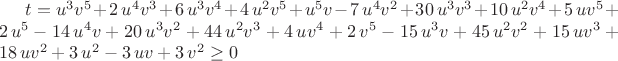 $t={u}^{3}{v}^{5}+2\,{u}^{4}{v}^{3}+6\,{u}^{3}{v}^{4}+4\,{u}^{2}{v}^{5}+{
u}^{5}v-7\,{u}^{4}{v}^{2}+30\,{u}^{3}{v}^{3}+10\,{u}^{2}{v}^{4}+5\,u{v
}^{5}+2\,{u}^{5}-14\,{u}^{4}v+20\,{u}^{3}{v}^{2}+44\,{u}^{2}{v}^{3}+4
\,u{v}^{4}+2\,{v}^{5}-15\,{u}^{3}v+45\,{u}^{2}{v}^{2}+15\,u{v}^{3}+18
\,u{v}^{2}+3\,{u}^{2}-3\,uv+3\,{v}^{2}\geq0
$