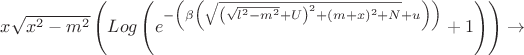$ x \sqrt{x^2-m^2} \left(\text\operatorname{Log} \left(e^{-\left(\beta  \left(\sqrt{\left(\sqrt{l^2-m^2}+U\right)^2+(m+x)^2+N}+u\right)\right)}+1\right)\right) \to $