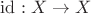 $\mathrm{id}:X\to X$