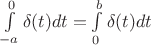 $\int\limits_{-a}^{0}\delta(t)dt=\int\limits_{0}^{b}\delta(t)dt$