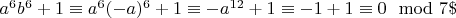 $a^6b^6 +1\equiv a^6 (- a)^6 + 1\equiv-a^{12} +1\equiv -1 + 1\equiv 0\mod 7\$