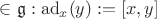 $\in \mathfrak{g}: \operatorname{ad}_{x}(y):=[x,y]$
