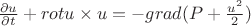 $\frac {\partial u} {\partial t} + rot u\times u = -grad (P+\frac {u^2}2)$