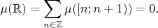 $$
\mu(\mathbb R)=\sum\limits_{n\in\mathbb Z}\mu([n;n+1))=0.
$$