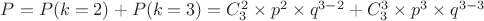 $P = P(k = 2) + P(k = 3) = C_{3}^2 \times {p}^2 \times {q}^{3-2} + C_{3}^3 \times {p}^3 \times {q}^{3 - 3}$
