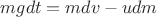 $m g dt = m dv - u dm$