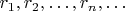 $r_1, r_2, \dots, r_n, \dots$
