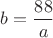 $b = \dfrac{88}a$