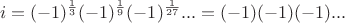 $$i=(-1)^\frac 1 3(-1)^\frac 1 9(-1)^\frac 1 {27}...=(-1)(-1)(-1)...$$