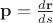 $\mathbf p=\frac{d\mathbf r}{ds}$
