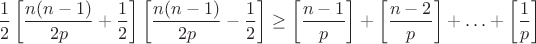 $$\frac{1}{2}\left[\frac{n(n-1)}{2p}+\frac{1}{2} \right] \left[\frac{n(n-1)}{2p}-\frac{1}{2} \right]
\ge \left[\frac{n-1}{p}\right]+\left[\frac{n-2}{p}\right]+\ldots+\left[\frac{1}{p}\right]$$