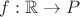 $f:\mathbb{R}\rightarrow P$