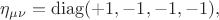 $\eta_{\mu\nu}=\mathop{\mathrm{diag}}(+1,-1,-1,-1),$