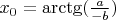 $x_0 = \arctg(\frac{a}{-b})$
