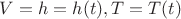 $V = h = h(t), T = T(t)$