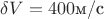 $\delta V = 400  \text{м/с}$
