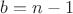 $b=n-1$