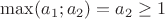 $\max(a_1;a_2)=a_2\ge1$