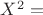 $X^2=$