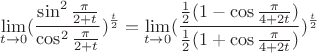 $$\lim\limits_{t\to 0} (\frac {\sin ^2 \frac {\pi} {2+t}} {\cos ^2 \frac {\pi} {2+t}})^\frac {t} {2} = \lim\limits_{t\to 0} (\frac {\frac {1} {2} (1- \cos \frac {\pi} {4+2t})} {\frac {1} {2} (1+ \cos \frac {\pi} {4+2t})})^\frac {t} {2}$$