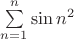 $\sum\limits_{n=1}^{n} \sin n^2 $