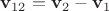 $\mathbf v_{12}=\mathbf v_2-\mathbf v_1$