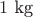 $1 \text{ kg}$ $1 \text{ kg}$
