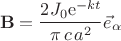 $$\mathbf{B}={\frac {{}2J_{{0}} {\rm e}^{-kt} }{\pi \,c\,{a}^{2}}}\vec{e}_{\alpha}$$