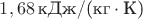 $1,68\, \text{кДж/(кг}\cdot \text{К)}$