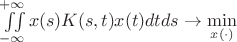 $\iint\limits_{-\infty}^{+\infty} x(s) K(s,t) x(t) dt ds \to \min\limits_{x(\cdot)} $ $\iint\limits_{-\infty}^{+\infty} x(s) K(s,t) x(t) dt ds \to \min\limits_{x(\cdot)} $