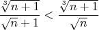 $\dfrac{\sqrt[3]{n+1}}{\sqrt{n}+1}<\dfrac{\sqrt[3]{n+1}}{\sqrt{n}}$