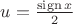 $u=\frac{\operatorname{sign} x}{2}$