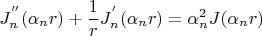 $$
J_n^{''} (\alpha _n r) + {1 \over r}J_n^{'} (\alpha _n r) = \alpha _n^2 J(\alpha _n r)
$$