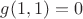 $g(1,1)=0$
