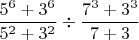 $$\frac{5^6+3^6}{5^2+3^2}\div \frac{7^3+3^3}{7+3}$$
