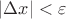 $\left\lvert \Delta x\right\rvert < \varepsilon$