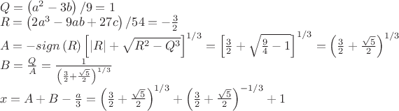 $\[
\begin{array}{l}
 Q = \left( {a^2  - 3b} \right)/9 = 1 \\ 
 R = \left( {2a^3  - 9ab + 27c} \right)/54 =  - \frac{3}{2} \\ 
 A =  - sign\left( R \right)\left[ {\left| R \right| + \sqrt {R^2  - Q^3 } } \right]^{1/3}  = \left[ {\frac{3}{2} + \sqrt {\frac{9}{4} - 1} } \right]^{1/3}  = \left( {\frac{3}{2} + \frac{{\sqrt 5 }}{2}} \right)^{1/3}  \\ 
 B = \frac{Q}{A} = \frac{1}{{\left( {\frac{3}{2} + \frac{{\sqrt 5 }}{2}} \right)^{1/3} }} \\ 
 x = A + B - \frac{a}{3} = \left( {\frac{3}{2} + \frac{{\sqrt 5 }}{2}} \right)^{1/3}  + \left( {\frac{3}{2} + \frac{{\sqrt 5 }}{2}} \right)^{ - 1/3}  + 1 \\ 
 \end{array}
\]
$