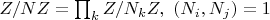 $Z/NZ=\prod_k Z/N_kZ, \ (N_i,N_j)=1$