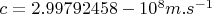 $c = 2.99792458 - 10^8 m.s^{-1}$