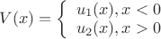$
V(x)=\left\{ \begin{array}{cc}
u_1(x), x<0 \\
u_2(x), x>0 
\end{array}
\right.$
