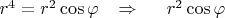 $r^4=r^2\cos\varphi\;\;\; \Rightarrow\;\;\;\;\;r^2\cos\varphi$