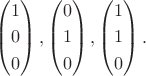 $\left( \begin{gathered}
  1 \hfill \\
  0 \hfill \\
  0 \hfill \\ 
\end{gathered}  \right),\left( \begin{gathered}
  0 \hfill \\
  1 \hfill \\
  0 \hfill \\ 
\end{gathered}  \right),\left( \begin{gathered}
  1 \hfill \\
  1 \hfill \\
  0 \hfill \\ 
\end{gathered}  \right).$