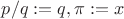 $p/q:=q, \pi:=x$