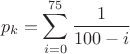 $$p_k = \sum\limits_{i = 0}^{75}{\frac {1} {100 - i}}$$ $$p_k = \sum\limits_{i = 0}^{75}{\frac {1} {100 - i}}$$