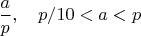 $\dfrac a p,\quad  p/10<a<p$
